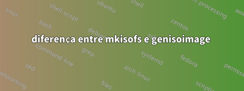 diferença entre mkisofs e genisoimage