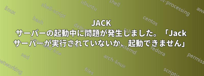 JACK サーバーの起動中に問題が発生しました。「Jack サーバーが実行されていないか、起動できません」