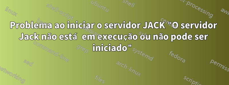 Problema ao iniciar o servidor JACK "O servidor Jack não está em execução ou não pode ser iniciado"