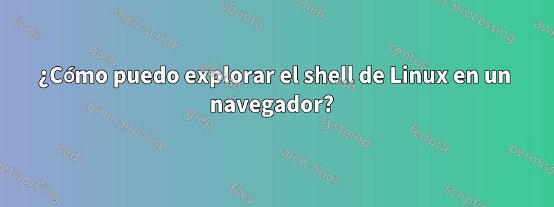 ¿Cómo puedo explorar el shell de Linux en un navegador? 