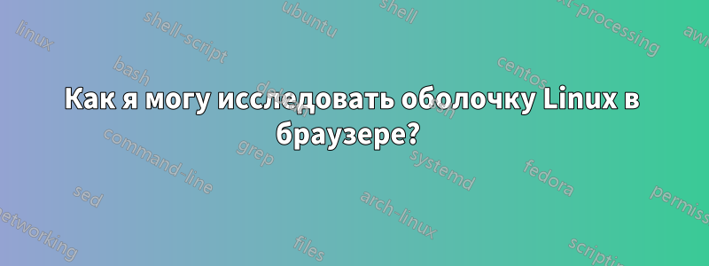 Как я могу исследовать оболочку Linux в браузере? 