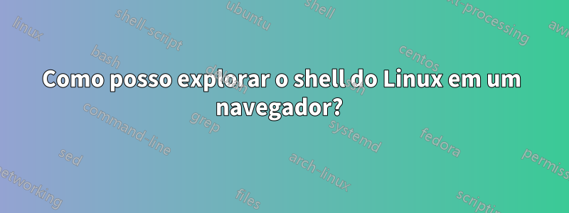 Como posso explorar o shell do Linux em um navegador? 