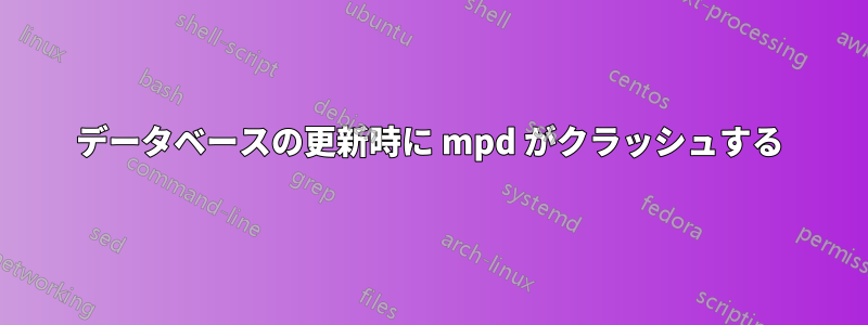 データベースの更新時に mpd がクラッシュする