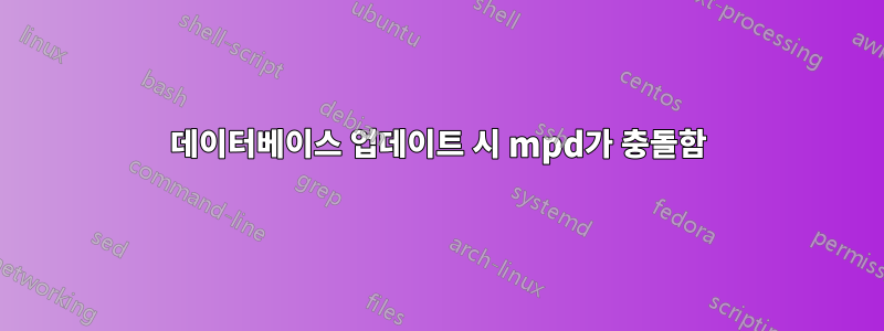 데이터베이스 업데이트 시 mpd가 충돌함