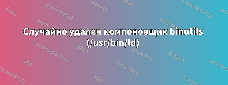 Случайно удален компоновщик binutils (/usr/bin/ld)