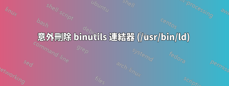 意外刪除 binutils 連結器 (/usr/bin/ld)