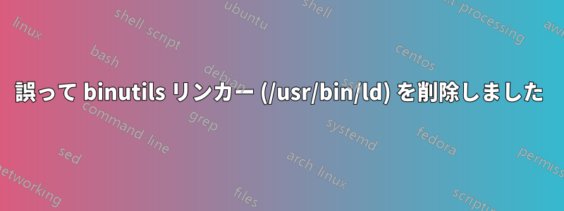 誤って binutils リンカー (/usr/bin/ld) を削除しました