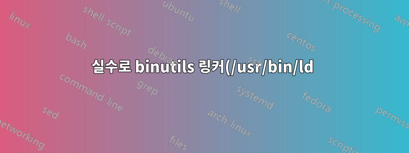 실수로 binutils 링커(/usr/bin/ld)를 제거했습니다.