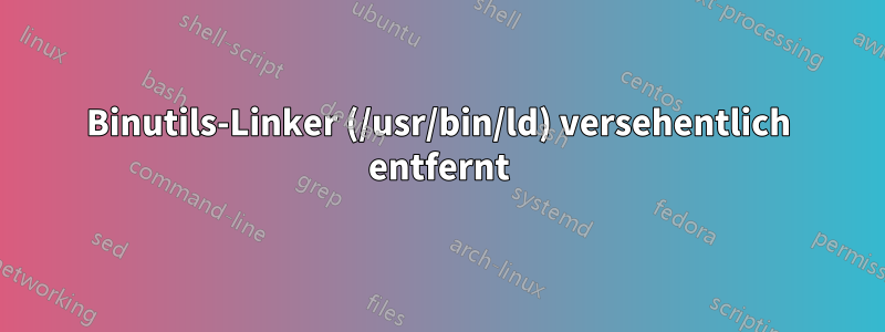 Binutils-Linker (/usr/bin/ld) versehentlich entfernt