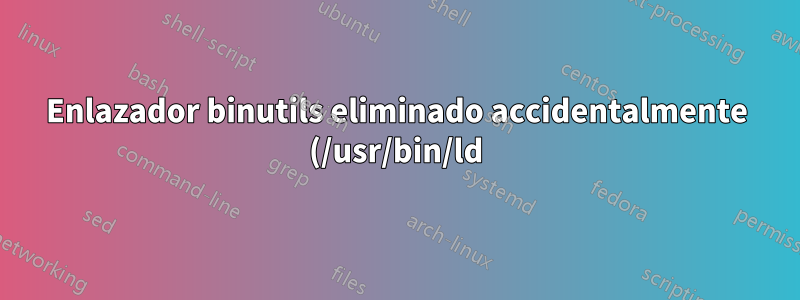 Enlazador binutils eliminado accidentalmente (/usr/bin/ld)
