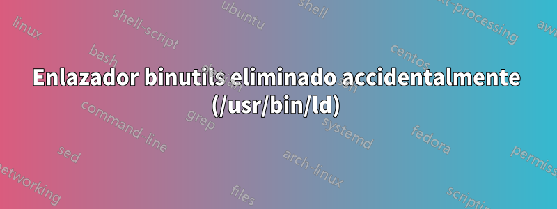 Enlazador binutils eliminado accidentalmente (/usr/bin/ld)