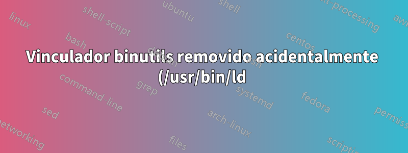 Vinculador binutils removido acidentalmente (/usr/bin/ld)