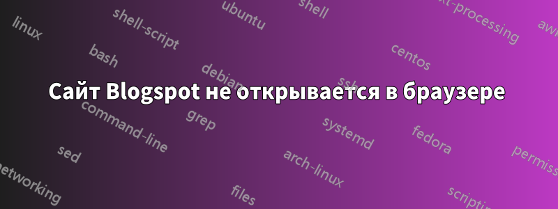 Сайт Blogspot не открывается в браузере