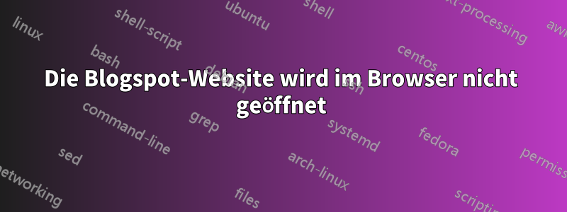 Die Blogspot-Website wird im Browser nicht geöffnet