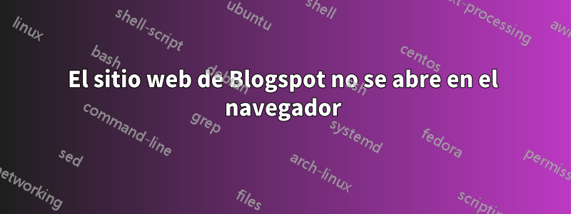 El sitio web de Blogspot no se abre en el navegador