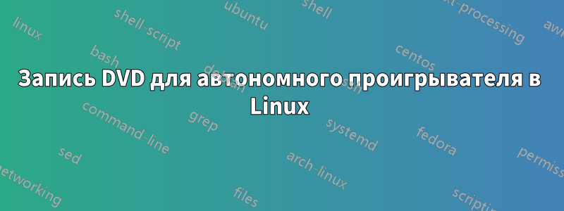 Запись DVD для автономного проигрывателя в Linux