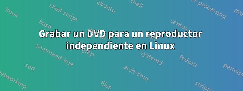 Grabar un DVD para un reproductor independiente en Linux