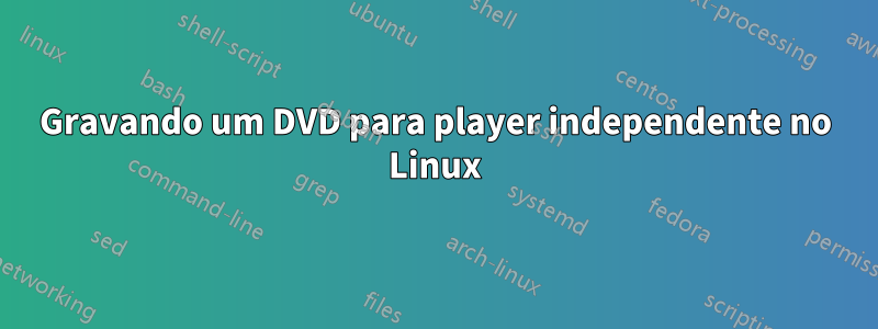 Gravando um DVD para player independente no Linux