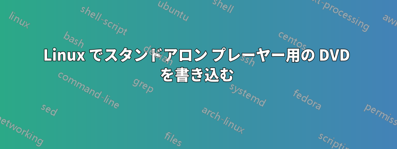 Linux でスタンドアロン プレーヤー用の DVD を書き込む