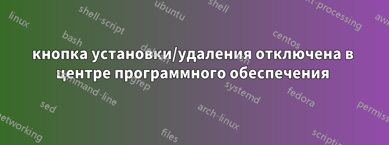 кнопка установки/удаления отключена в центре программного обеспечения