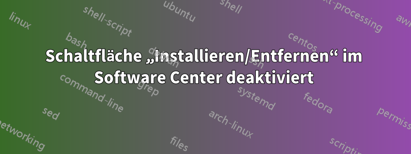 Schaltfläche „Installieren/Entfernen“ im Software Center deaktiviert