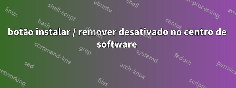 botão instalar / remover desativado no centro de software