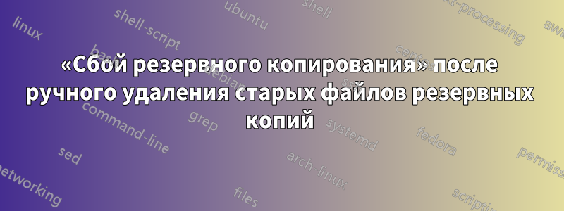 «Сбой резервного копирования» после ручного удаления старых файлов резервных копий