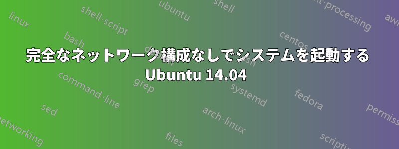 完全なネットワーク構成なしでシステムを起動する Ubuntu 14.04 