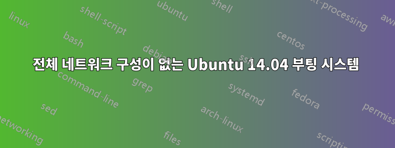 전체 네트워크 구성이 없는 Ubuntu 14.04 부팅 시스템