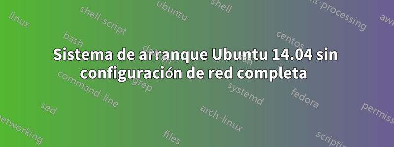 Sistema de arranque Ubuntu 14.04 sin configuración de red completa 