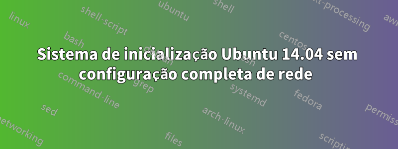 Sistema de inicialização Ubuntu 14.04 sem configuração completa de rede 