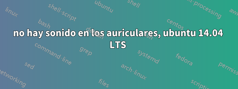 no hay sonido en los auriculares, ubuntu 14.04 LTS