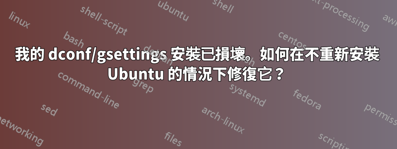 我的 dconf/gsettings 安裝已損壞。如何在不重新安裝 Ubuntu 的情況下修復它？