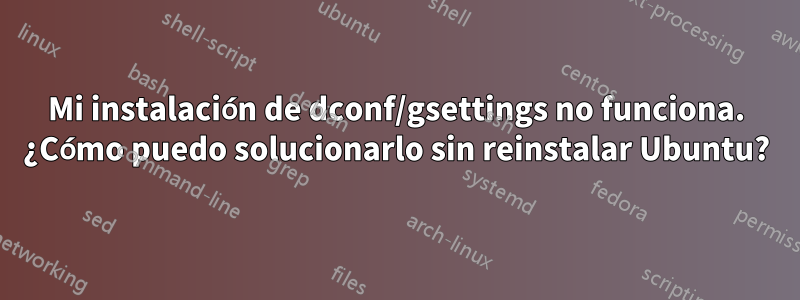 Mi instalación de dconf/gsettings no funciona. ¿Cómo puedo solucionarlo sin reinstalar Ubuntu?