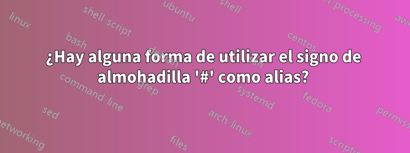 ¿Hay alguna forma de utilizar el signo de almohadilla '#' como alias?