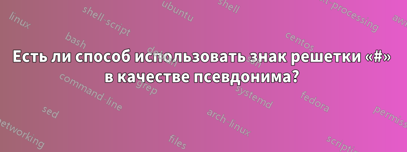 Есть ли способ использовать знак решетки «#» в качестве псевдонима?