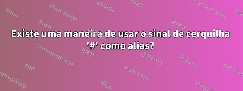 Existe uma maneira de usar o sinal de cerquilha '#' como alias?