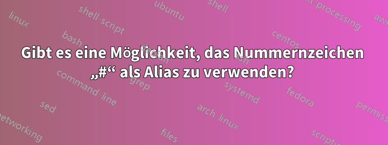 Gibt es eine Möglichkeit, das Nummernzeichen „#“ als Alias ​​zu verwenden?