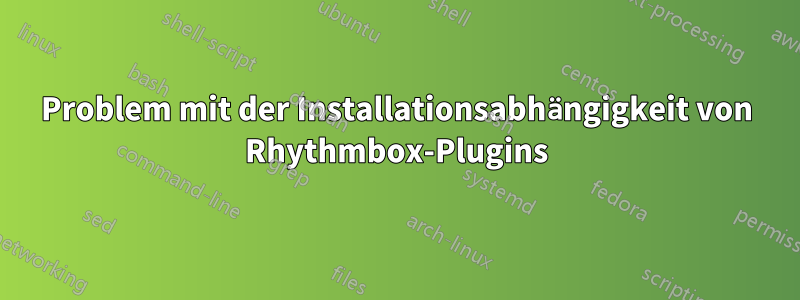 Problem mit der Installationsabhängigkeit von Rhythmbox-Plugins