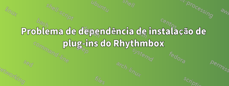 Problema de dependência de instalação de plug-ins do Rhythmbox