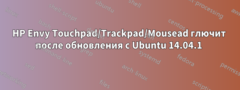 HP Envy Touchpad/Trackpad/Mousead глючит после обновления с Ubuntu 14.04.1