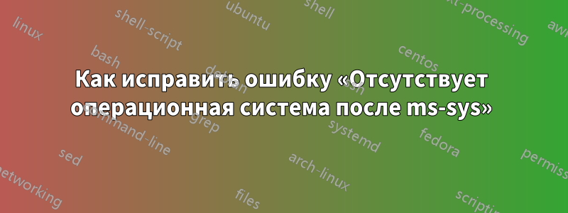 Как исправить ошибку «Отсутствует операционная система после ms-sys»