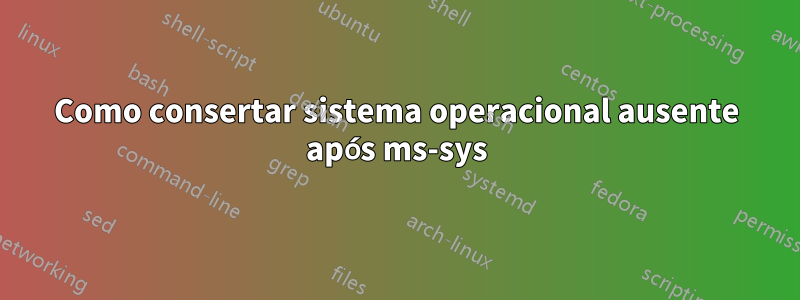 Como consertar sistema operacional ausente após ms-sys