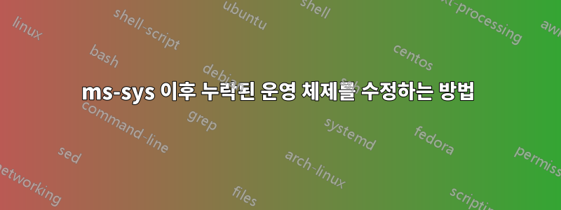 ms-sys 이후 누락된 운영 체제를 수정하는 방법