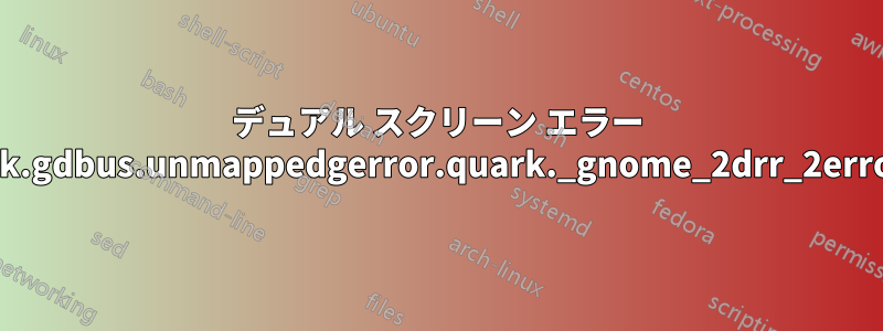 デュアル スクリーン エラー "gdbus.error:org.gtk.gdbus.unmappedgerror.quark._gnome_2drr_2error_2dquark.code2"