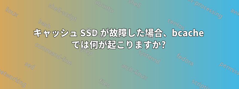 キャッシュ SSD が故障した場合、bcache では何が起こりますか?