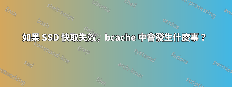 如果 SSD 快取失效，bcache 中會發生什麼事？