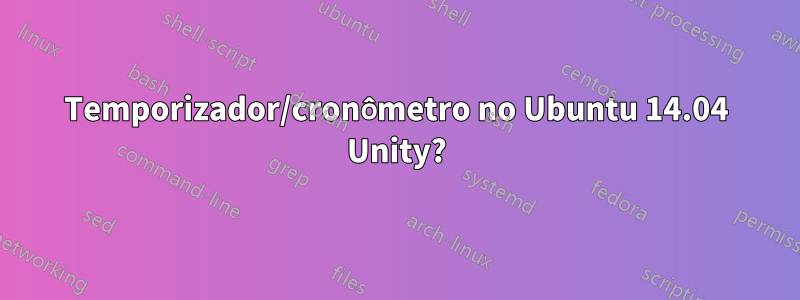 Temporizador/cronômetro no Ubuntu 14.04 Unity?