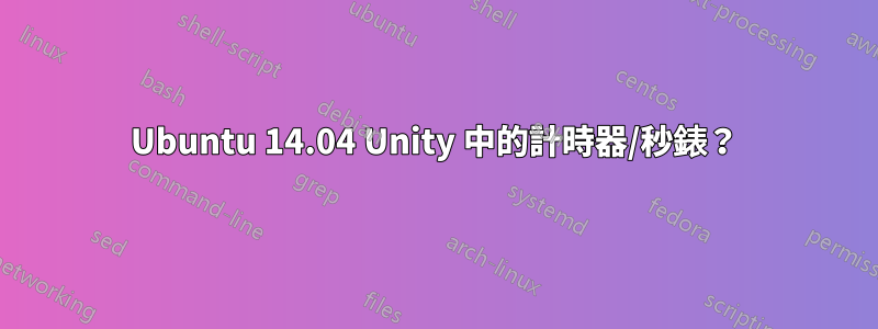 Ubuntu 14.04 Unity 中的計時器/秒錶？