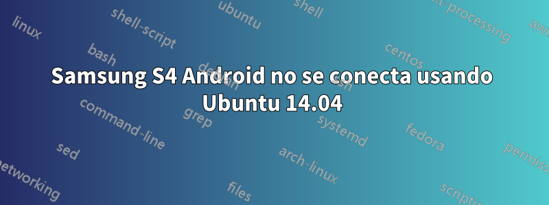 Samsung S4 Android no se conecta usando Ubuntu 14.04